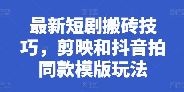 最新短剧搬砖技巧，剪映和抖音拍同款模版玩法 - 小毅网创-小毅网创