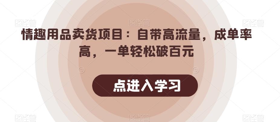情趣用品卖货项目：自带高流量，成单率高，一单轻松破百元 - 小毅网创-小毅网创