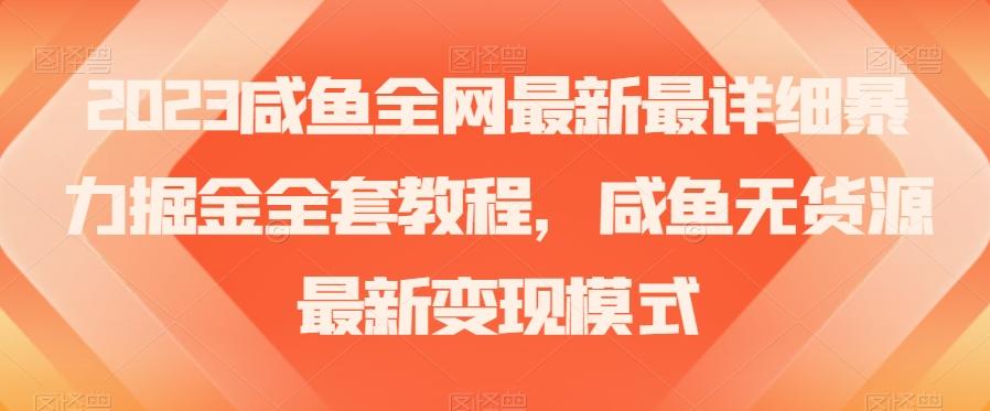 2023咸鱼全网最新最详细暴力掘金全套教程，咸鱼无货源最新变现模式【揭秘】 - 小毅网创-小毅网创