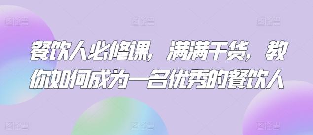 餐饮人必修课，满满干货，教你如何成为一名优秀的餐饮人 - 小毅网创-小毅网创