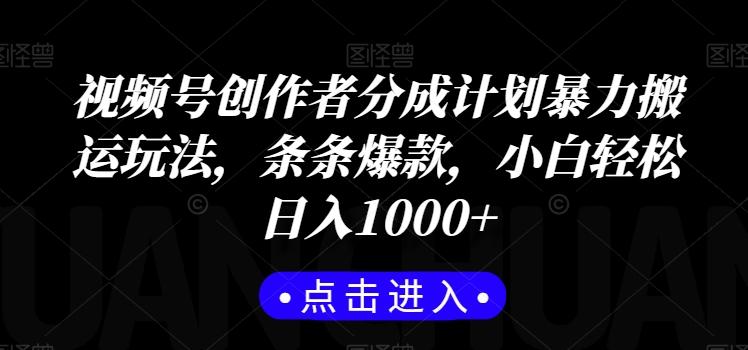 视频号创作者分成计划暴力搬运玩法，条条爆款，小白轻松日入1000+ - 小毅网创-小毅网创