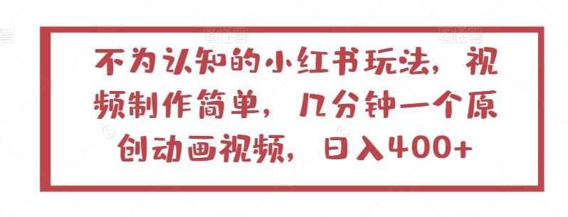 不为认知的小红书玩法，视频制作简单，几分钟一个原创动画视频，日入400+【揭秘】 - 小毅网创-小毅网创