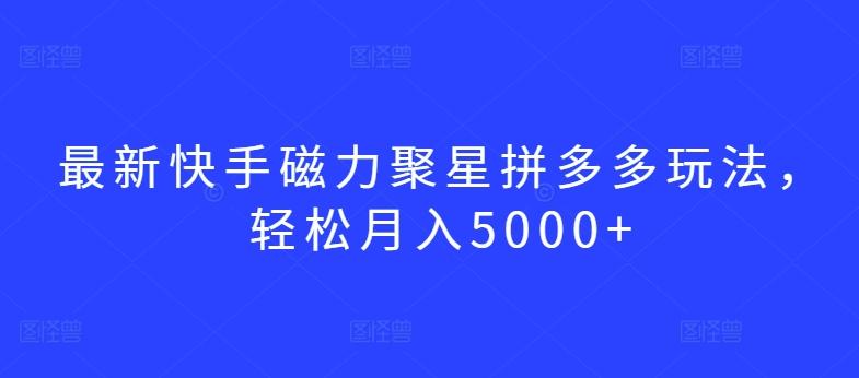 最新快手磁力聚星拼多多玩法，轻松月入5000+【揭秘】 - 小毅网创-小毅网创
