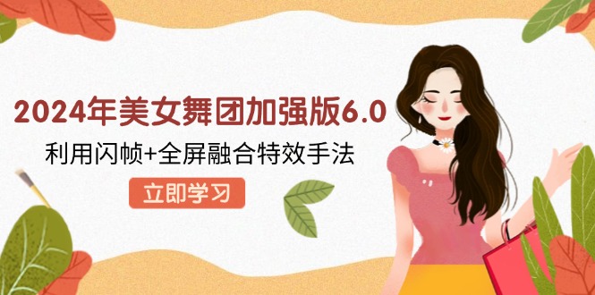2024年美女舞团加强版6.0，利用闪帧+全屏融合特效手法，教程+素材+软件 - 小毅网创-小毅网创