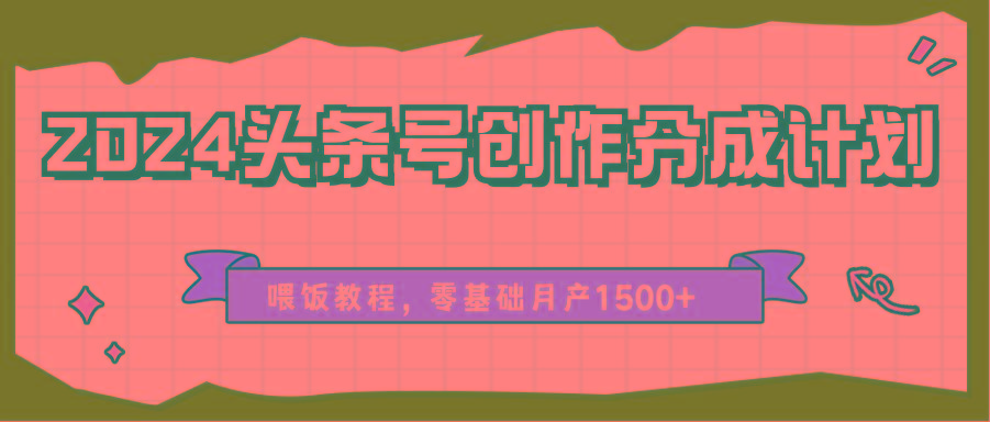 2024头条号创作分成计划、喂饭教程，零基础月产1500+ - 小毅网创-小毅网创