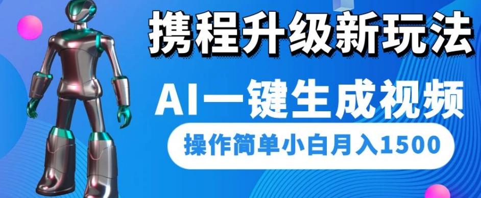 携程升级新玩法AI一键生成视频，操作简单小白月入1500 - 小毅网创-小毅网创