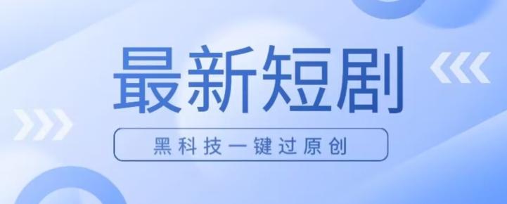 日入四位数最新短剧玩法，使用黑科技一键过原创 - 小毅网创-小毅网创