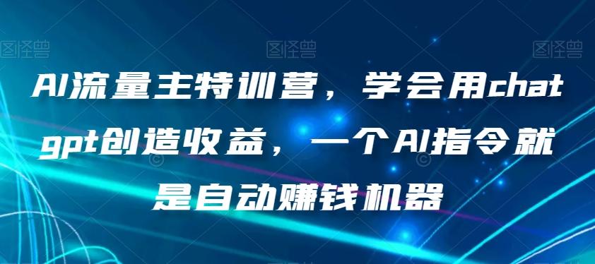 AI流量主特训营，学会用chatgpt创造收益，一个AI指令就是自动赚钱机器 - 小毅网创-小毅网创