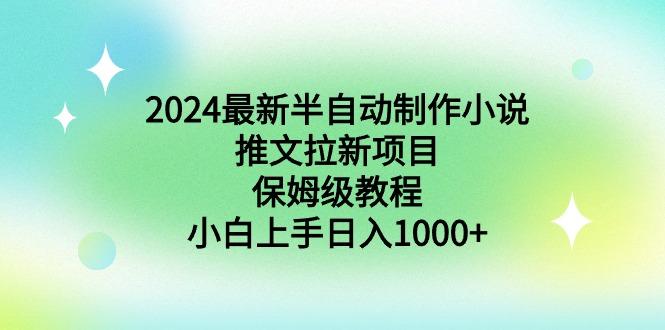 2024最新半自动制作小说推文拉新项目，保姆级教程，小白上手日入1000+ - 小毅网创-小毅网创