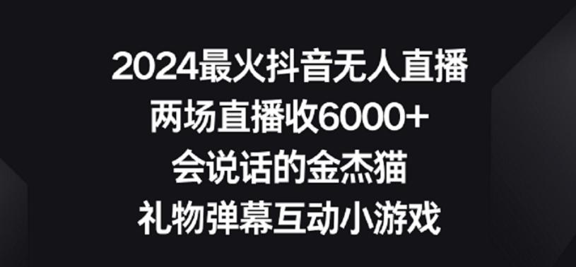 2024最火抖音无人直播，两场直播收6000+，礼物弹幕互动小游戏【揭秘】 - 小毅网创-小毅网创