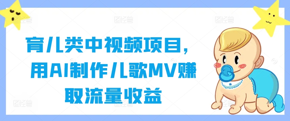 育儿类中视频项目，用AI制作儿歌MV赚取流量收益 - 小毅网创-小毅网创