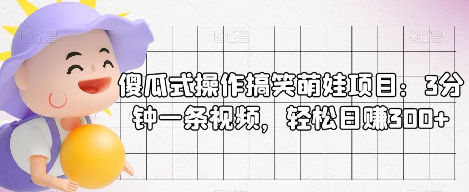 傻瓜式操作搞笑萌娃项目：3分钟一条视频，轻松日赚300+ - 小毅网创-小毅网创