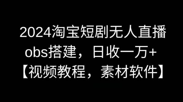 2024淘宝短剧无人直播，obs搭建，日收一万+【视频教程+素材+软件】【揭秘】 - 小毅网创-小毅网创