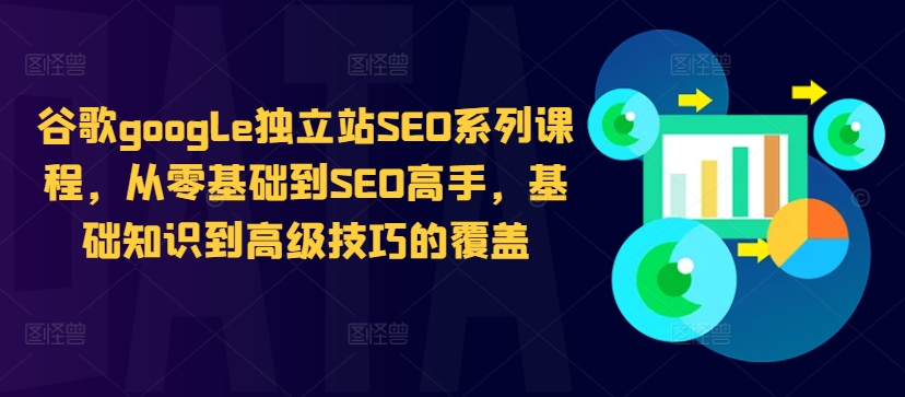 谷歌google独立站SEO系列课程，从零基础到SEO高手，基础知识到高级技巧的覆盖 - 小毅网创-小毅网创