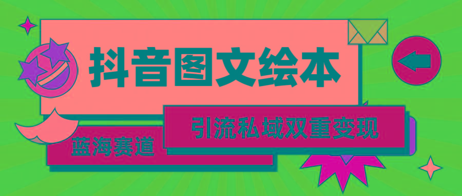 (9309期)抖音图文绘本，简单搬运复制，引流私域双重变现(教程+资源) - 小毅网创-小毅网创