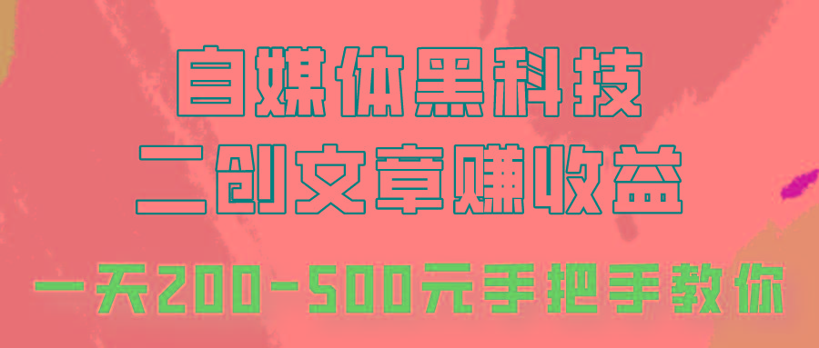 自媒体黑科技：二创文章做收益，一天200-500元，手把手教你！ - 小毅网创-小毅网创