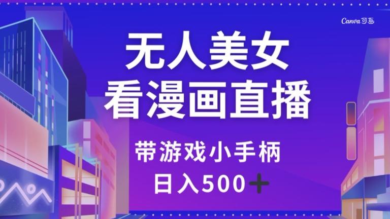 无人美女看漫画直播，带游戏小手柄，日入500+【揭秘】 - 小毅网创-小毅网创