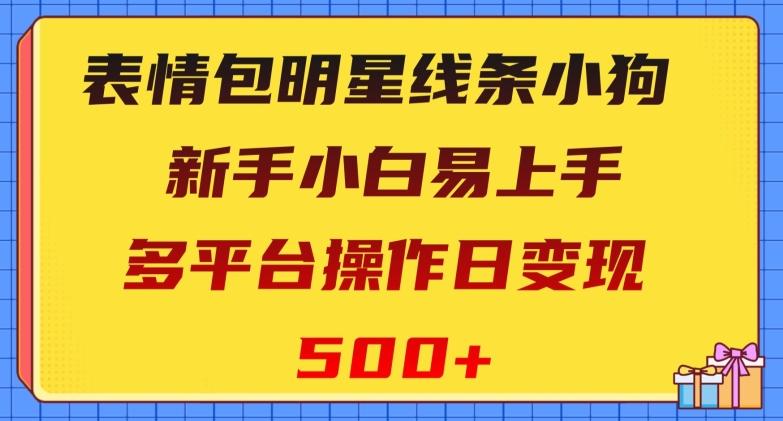 表情包明星线条小狗，新手小白易上手，多平台操作日变现500+【揭秘】 - 小毅网创-小毅网创