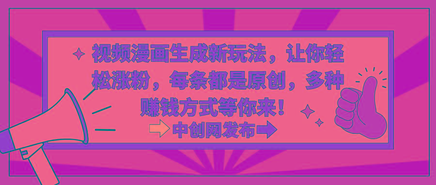 视频漫画生成新玩法，让你轻松涨粉，每条都是原创，多种赚钱方式等你来！ - 小毅网创-小毅网创