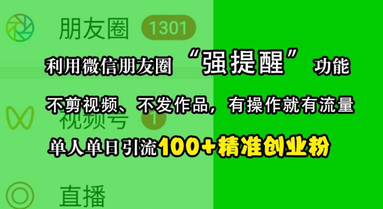 利用微信朋友圈“强提醒”功能，引流精准创业粉，不剪视频、不发作品，单人单日引流100+创业粉 - 小毅网创-小毅网创