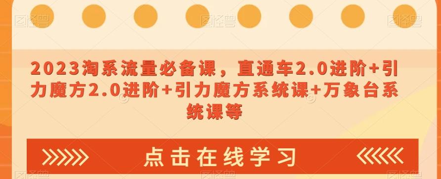 2023淘系流量必备课，直通车2.0进阶+引力魔方2.0进阶+引力魔方系统课+万象台系统课等 - 小毅网创-小毅网创