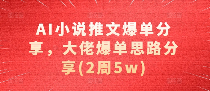 AI小说推文爆单分享，大佬爆单思路分享(2周5w) - 小毅网创-小毅网创