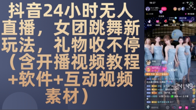 DY 24小时无人直播，女团跳舞新玩法，礼物收不停(含开播视频教程+软件+互动视频素材)【揭秘】 - 小毅网创-小毅网创