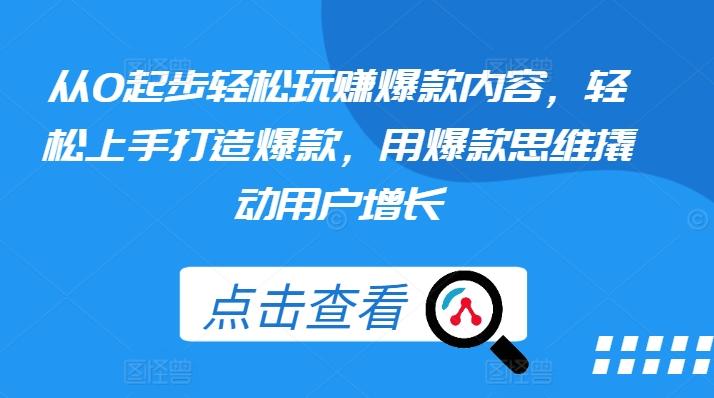 从0起步轻松玩赚爆款内容，轻松上手打造爆款，用爆款思维撬动用户增长 - 小毅网创-小毅网创