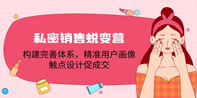私密销售蜕变营：构建完善体系，精准用户画像，触点设计促成交 - 小毅网创-小毅网创