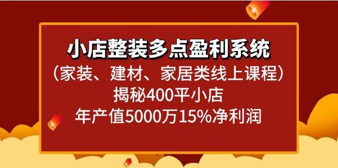 小店整装多点盈利系统(家装、建材、家居类线上课程)揭秘400平小店年产值5000万 - 小毅网创-小毅网创