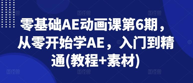零基础AE动画课第6期，从零开始学AE，入门到精通(教程+素材) - 小毅网创-小毅网创