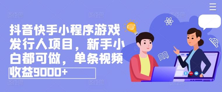抖音快手小程序游戏发行人项目，新手小白都可做，单条视频收益9000+ - 小毅网创-小毅网创