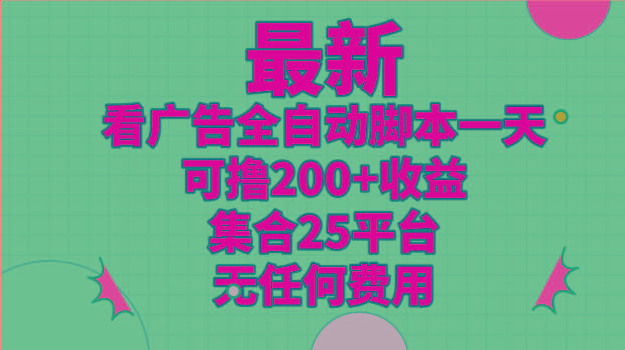 最新看广告全自动脚本一天可撸200+收益 。集合25平台 ，无任何费用 - 小毅网创-小毅网创