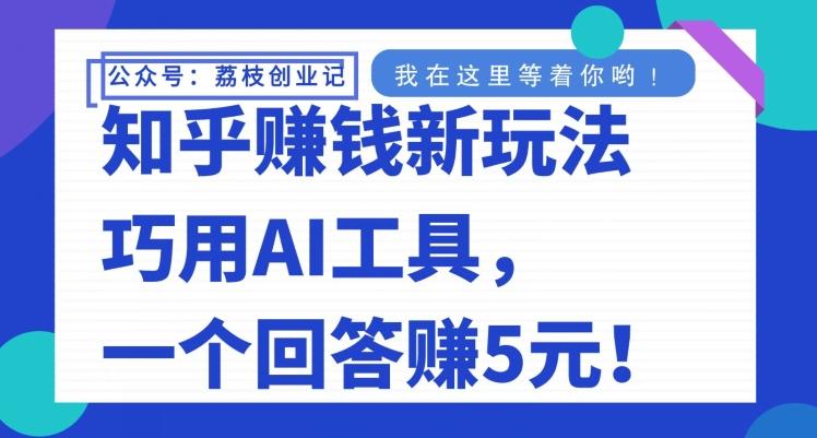 知乎赚钱新玩法，巧用AI工具，一个回答赚5元 - 小毅网创-小毅网创