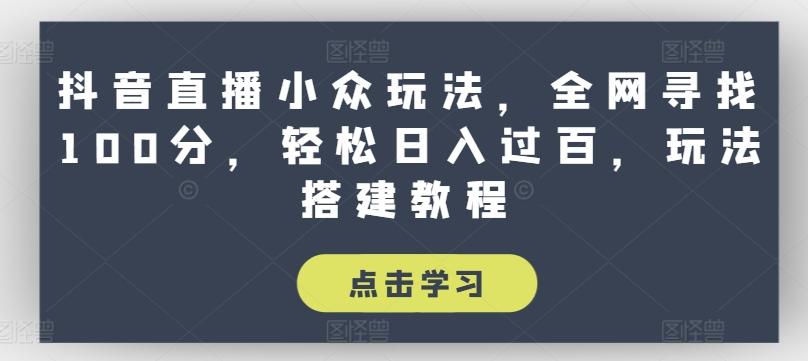 抖音直播小众玩法，全网寻找100分，轻松日入过百，玩法搭建教程【揭秘】 - 小毅网创-小毅网创