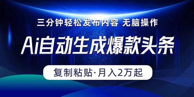 Ai一键自动生成爆款头条，三分钟快速生成，复制粘贴即可完成， 月入2万+ - 小毅网创-小毅网创