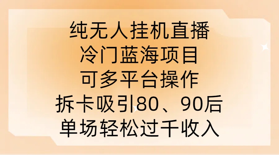 纯无人挂JI直播，冷门蓝海项目，可多平台操作，拆卡吸引80、90后，单场轻松过千收入【揭秘】 - 小毅网创-小毅网创