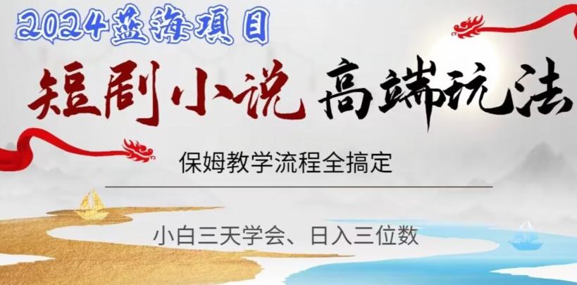 短剧高端玩法，保姆教学全搞定，小白日入三位数【揭秘】 - 小毅网创-小毅网创