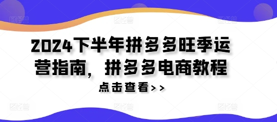 2024下半年拼多多旺季运营指南，拼多多电商教程 - 小毅网创-小毅网创
