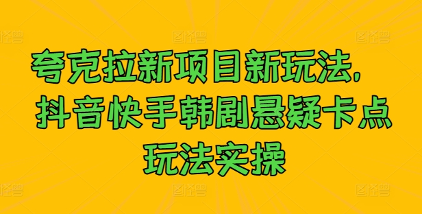 夸克拉新项目新玩法， 抖音快手韩剧悬疑卡点玩法实操 - 小毅网创-小毅网创