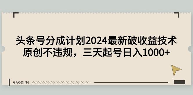 (9455期)头条号分成计划2024最新破收益技术，原创不违规，三天起号日入1000+ - 小毅网创-小毅网创