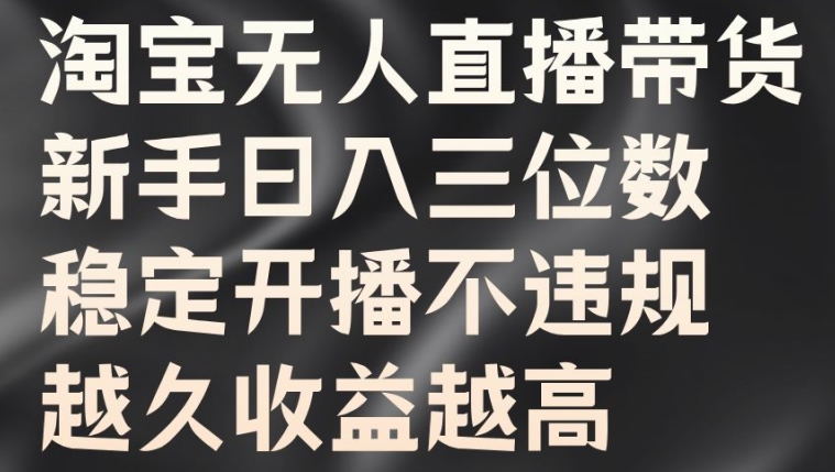 淘宝无人直播带货，新手日入三位数，稳定开播不违规，越久收益越高【揭秘】 - 小毅网创-小毅网创