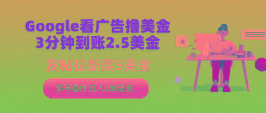 (9678期)Google看广告撸美金，3分钟到账2.5美金，发帖拉新5美金，多号操作，日入... - 小毅网创-小毅网创