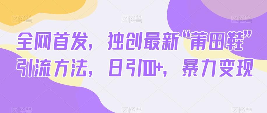 全网首发，独创最新“莆田鞋”引流方法，日引100+，暴力变现 - 小毅网创-小毅网创