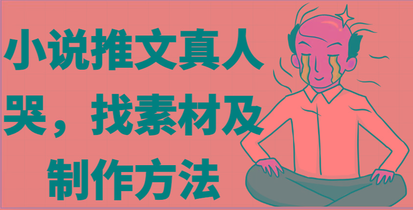 小说推文真人出镜哭，找素材及制作方法 - 小毅网创-小毅网创