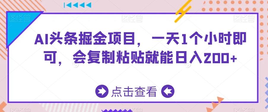 AI头条掘金项目，一天1个小时即可，会复制粘贴就能日入200+ - 小毅网创-小毅网创
