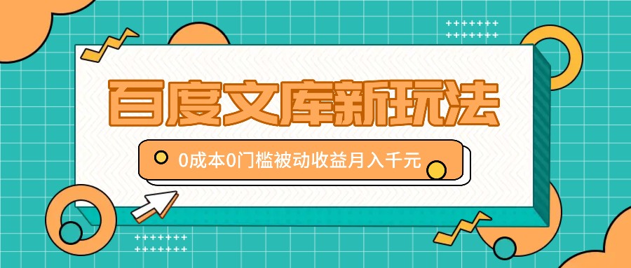 百度文库新玩法，0成本0门槛，新手小白也可以布局操作，被动收益月入千元 - 小毅网创-小毅网创