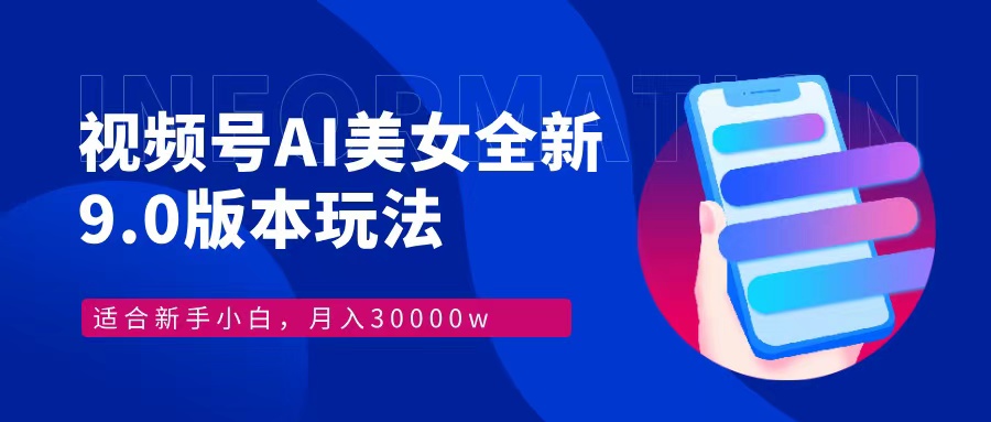 视频号AI美女，最新9.0玩法新手小白轻松上手，月入30000＋ - 小毅网创-小毅网创