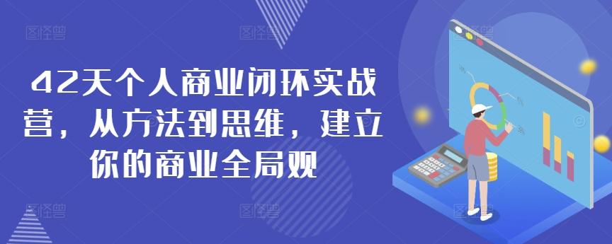 42天个人商业闭环实战营，从方法到思维，建立你的商业全局观 - 小毅网创-小毅网创