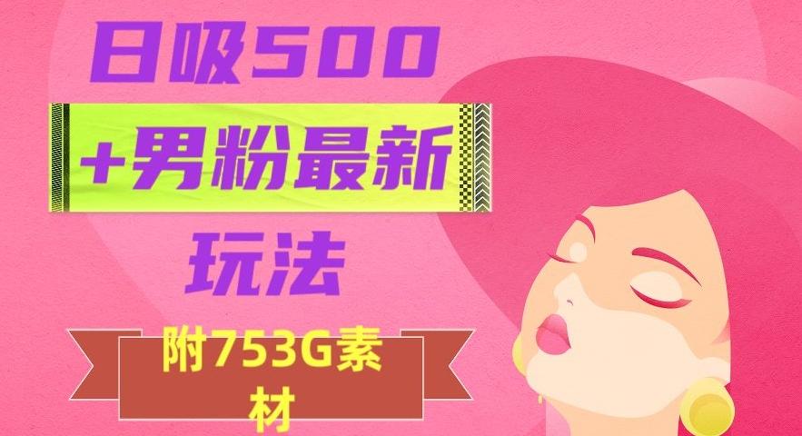 日吸500+男粉最新玩法，从作品制作到如何引流及后端变现，保姆级教程【揭秘】 - 小毅网创-小毅网创